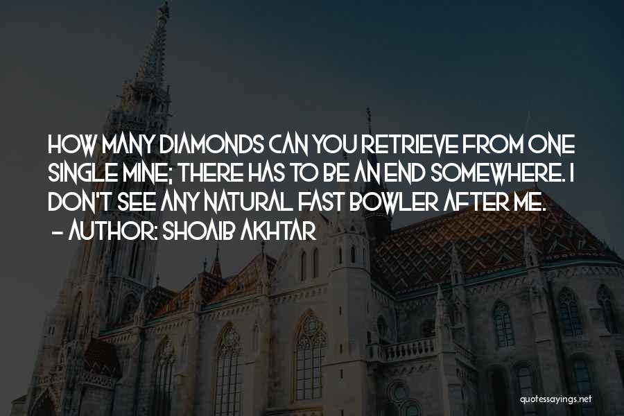 Shoaib Akhtar Quotes: How Many Diamonds Can You Retrieve From One Single Mine; There Has To Be An End Somewhere. I Don't See