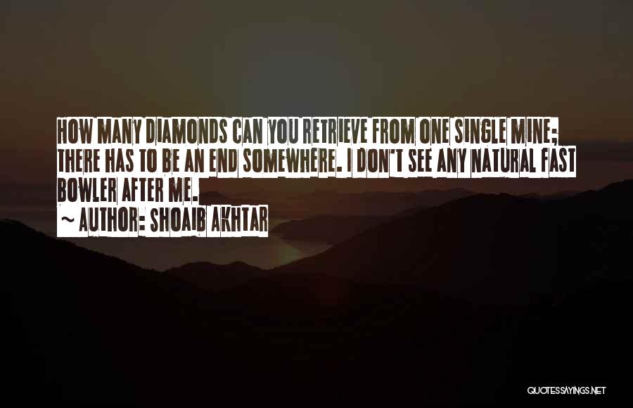 Shoaib Akhtar Quotes: How Many Diamonds Can You Retrieve From One Single Mine; There Has To Be An End Somewhere. I Don't See