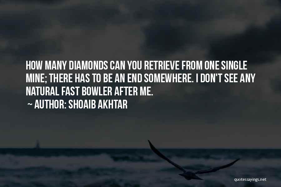 Shoaib Akhtar Quotes: How Many Diamonds Can You Retrieve From One Single Mine; There Has To Be An End Somewhere. I Don't See