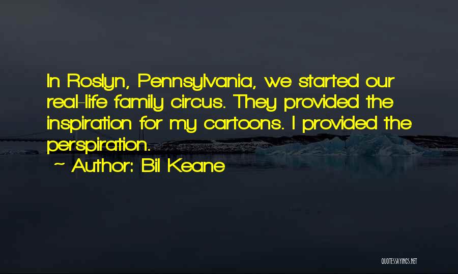 Bil Keane Quotes: In Roslyn, Pennsylvania, We Started Our Real-life Family Circus. They Provided The Inspiration For My Cartoons. I Provided The Perspiration.
