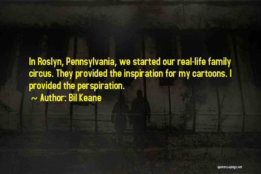Bil Keane Quotes: In Roslyn, Pennsylvania, We Started Our Real-life Family Circus. They Provided The Inspiration For My Cartoons. I Provided The Perspiration.