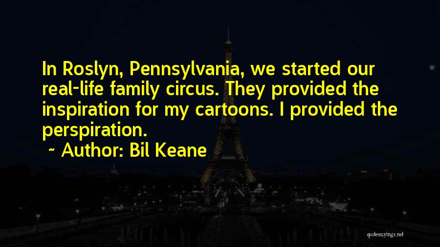 Bil Keane Quotes: In Roslyn, Pennsylvania, We Started Our Real-life Family Circus. They Provided The Inspiration For My Cartoons. I Provided The Perspiration.