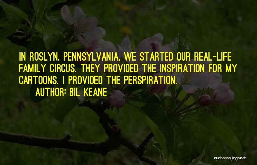 Bil Keane Quotes: In Roslyn, Pennsylvania, We Started Our Real-life Family Circus. They Provided The Inspiration For My Cartoons. I Provided The Perspiration.