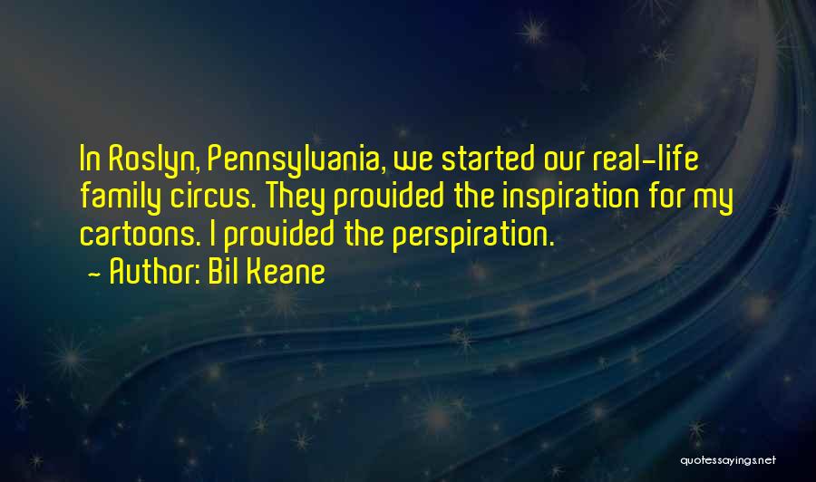 Bil Keane Quotes: In Roslyn, Pennsylvania, We Started Our Real-life Family Circus. They Provided The Inspiration For My Cartoons. I Provided The Perspiration.