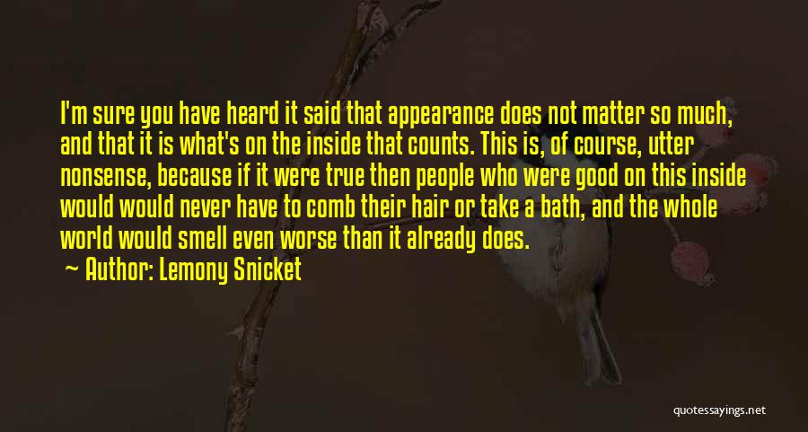 Lemony Snicket Quotes: I'm Sure You Have Heard It Said That Appearance Does Not Matter So Much, And That It Is What's On