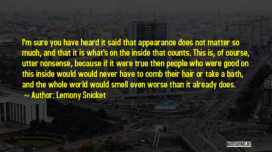 Lemony Snicket Quotes: I'm Sure You Have Heard It Said That Appearance Does Not Matter So Much, And That It Is What's On