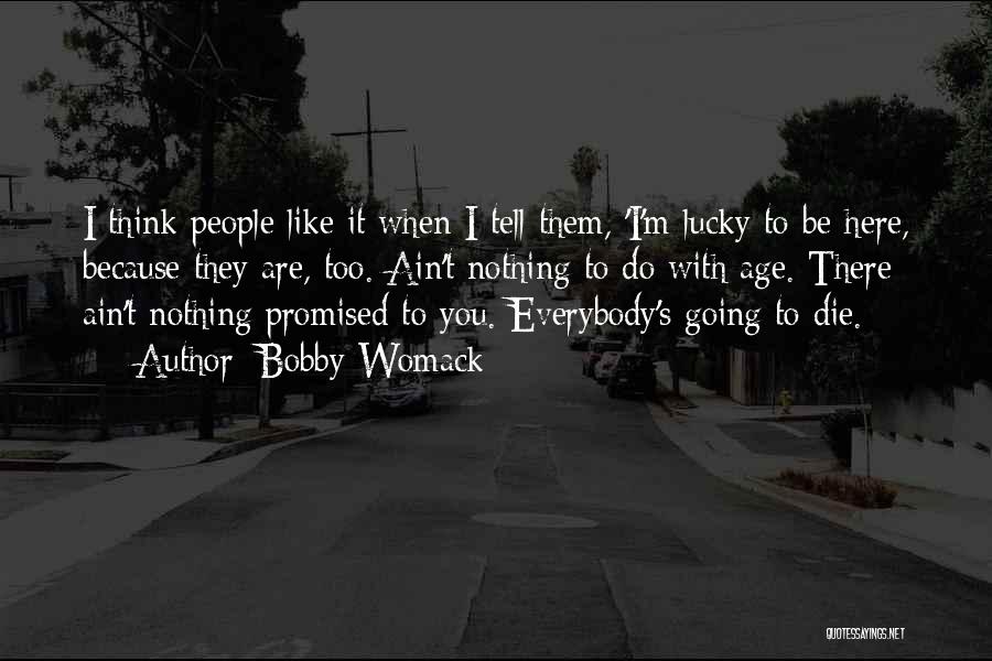 Bobby Womack Quotes: I Think People Like It When I Tell Them, 'i'm Lucky To Be Here, Because They Are, Too. Ain't Nothing