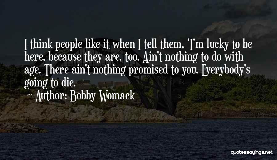 Bobby Womack Quotes: I Think People Like It When I Tell Them, 'i'm Lucky To Be Here, Because They Are, Too. Ain't Nothing