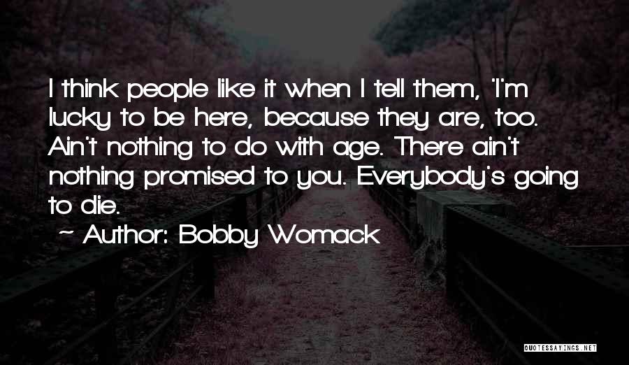 Bobby Womack Quotes: I Think People Like It When I Tell Them, 'i'm Lucky To Be Here, Because They Are, Too. Ain't Nothing