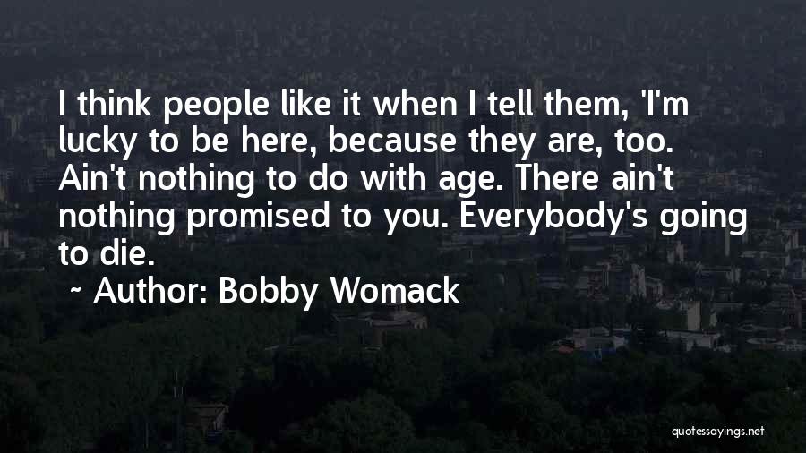 Bobby Womack Quotes: I Think People Like It When I Tell Them, 'i'm Lucky To Be Here, Because They Are, Too. Ain't Nothing