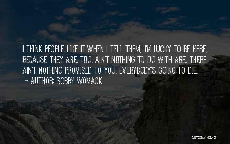 Bobby Womack Quotes: I Think People Like It When I Tell Them, 'i'm Lucky To Be Here, Because They Are, Too. Ain't Nothing