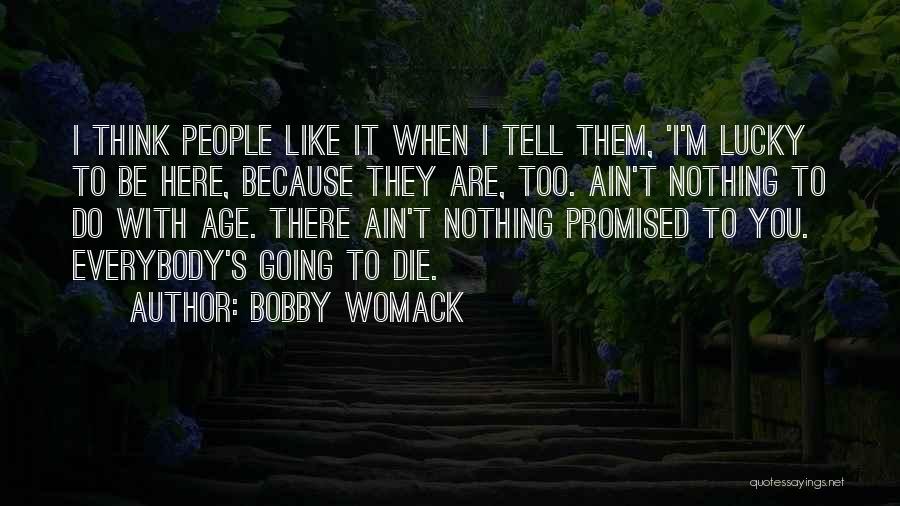 Bobby Womack Quotes: I Think People Like It When I Tell Them, 'i'm Lucky To Be Here, Because They Are, Too. Ain't Nothing