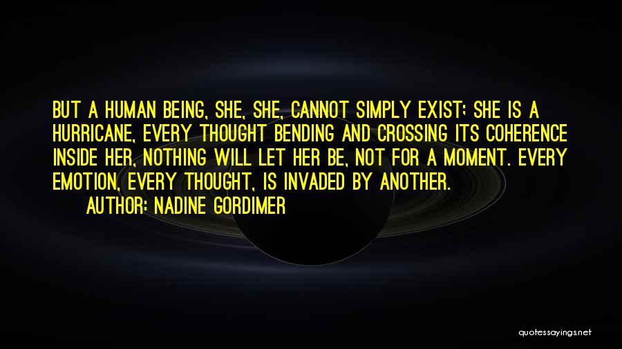 Nadine Gordimer Quotes: But A Human Being, She, She, Cannot Simply Exist; She Is A Hurricane, Every Thought Bending And Crossing Its Coherence