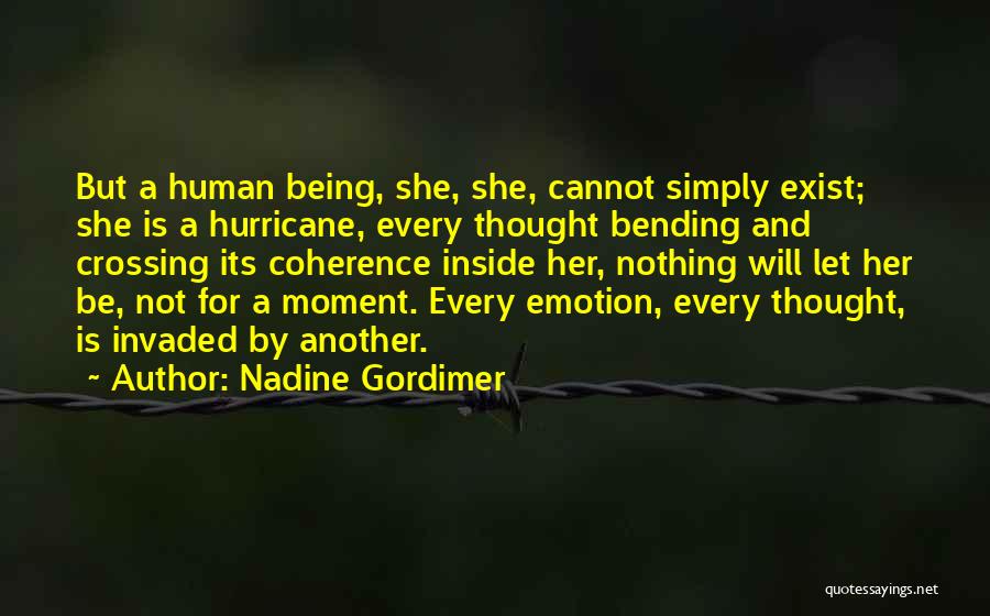 Nadine Gordimer Quotes: But A Human Being, She, She, Cannot Simply Exist; She Is A Hurricane, Every Thought Bending And Crossing Its Coherence