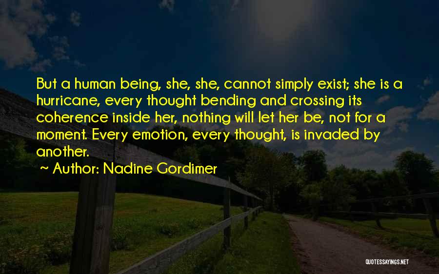 Nadine Gordimer Quotes: But A Human Being, She, She, Cannot Simply Exist; She Is A Hurricane, Every Thought Bending And Crossing Its Coherence