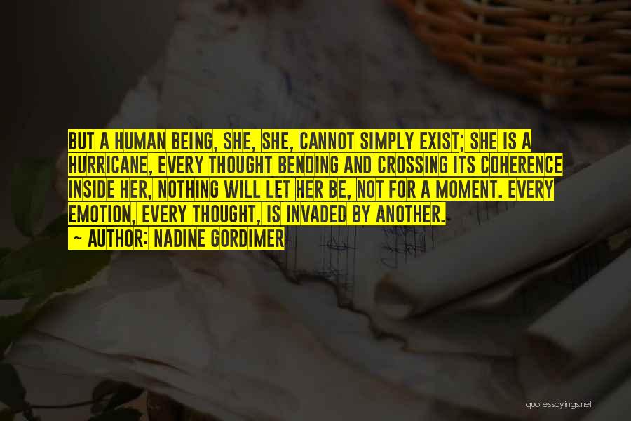 Nadine Gordimer Quotes: But A Human Being, She, She, Cannot Simply Exist; She Is A Hurricane, Every Thought Bending And Crossing Its Coherence