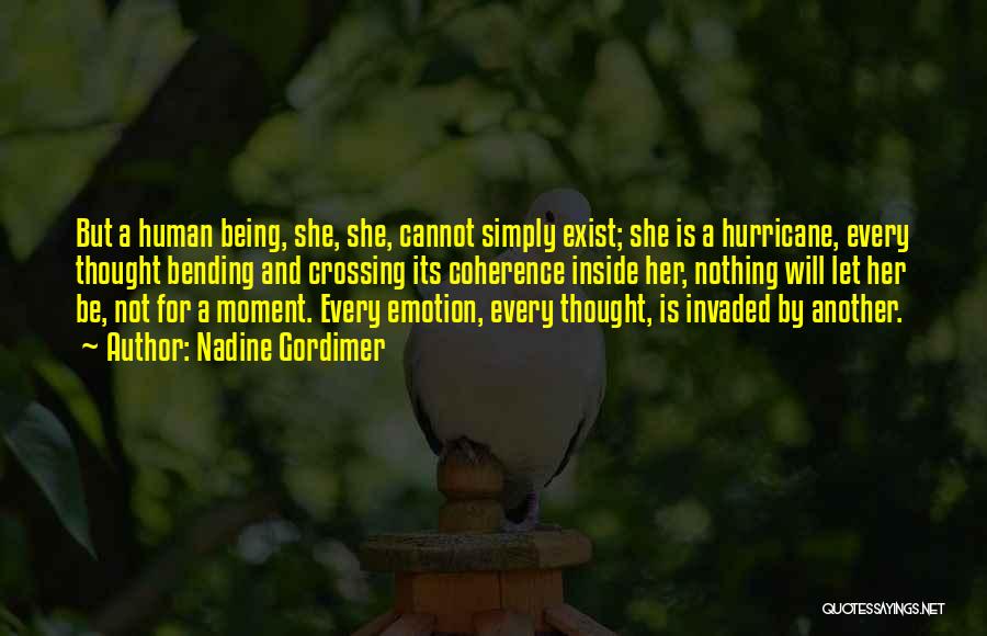 Nadine Gordimer Quotes: But A Human Being, She, She, Cannot Simply Exist; She Is A Hurricane, Every Thought Bending And Crossing Its Coherence