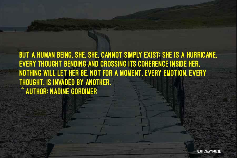 Nadine Gordimer Quotes: But A Human Being, She, She, Cannot Simply Exist; She Is A Hurricane, Every Thought Bending And Crossing Its Coherence