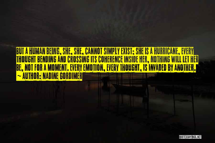 Nadine Gordimer Quotes: But A Human Being, She, She, Cannot Simply Exist; She Is A Hurricane, Every Thought Bending And Crossing Its Coherence