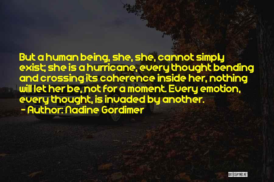 Nadine Gordimer Quotes: But A Human Being, She, She, Cannot Simply Exist; She Is A Hurricane, Every Thought Bending And Crossing Its Coherence