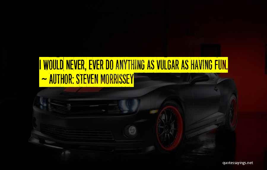 Steven Morrissey Quotes: I Would Never, Ever Do Anything As Vulgar As Having Fun.