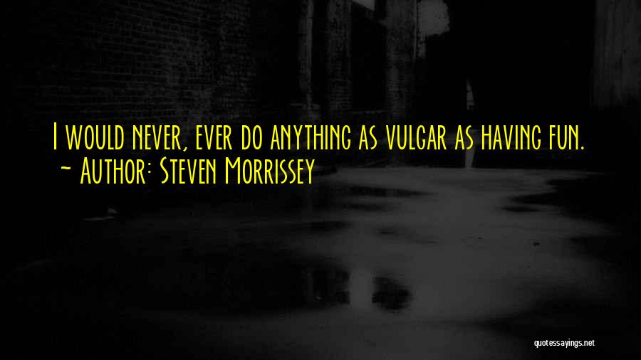 Steven Morrissey Quotes: I Would Never, Ever Do Anything As Vulgar As Having Fun.