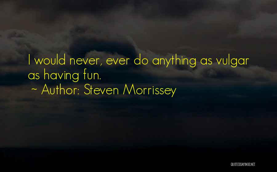 Steven Morrissey Quotes: I Would Never, Ever Do Anything As Vulgar As Having Fun.