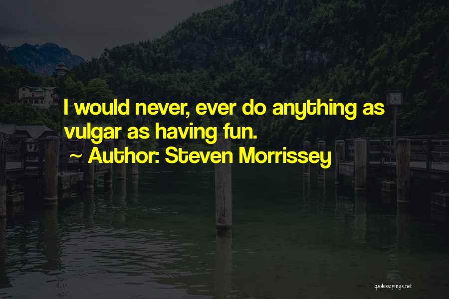 Steven Morrissey Quotes: I Would Never, Ever Do Anything As Vulgar As Having Fun.