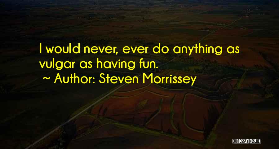 Steven Morrissey Quotes: I Would Never, Ever Do Anything As Vulgar As Having Fun.