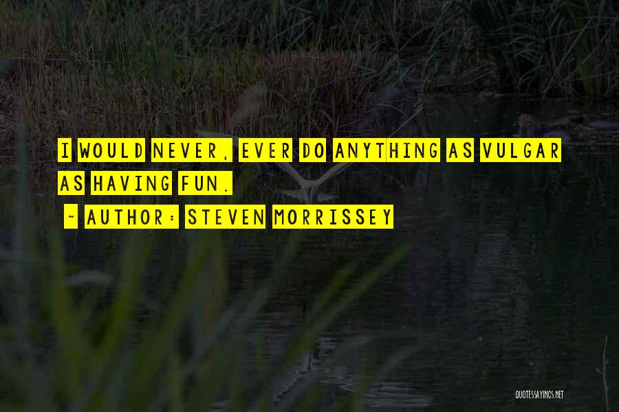 Steven Morrissey Quotes: I Would Never, Ever Do Anything As Vulgar As Having Fun.