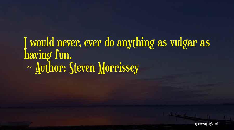 Steven Morrissey Quotes: I Would Never, Ever Do Anything As Vulgar As Having Fun.