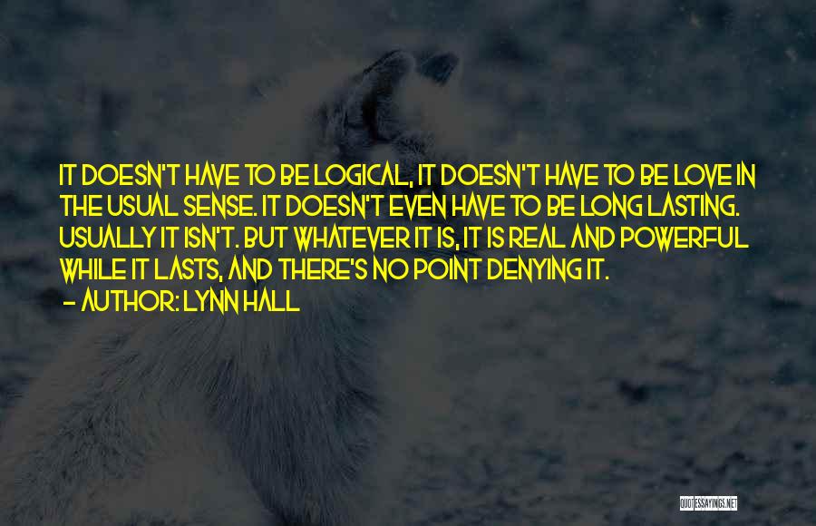 Lynn Hall Quotes: It Doesn't Have To Be Logical, It Doesn't Have To Be Love In The Usual Sense. It Doesn't Even Have