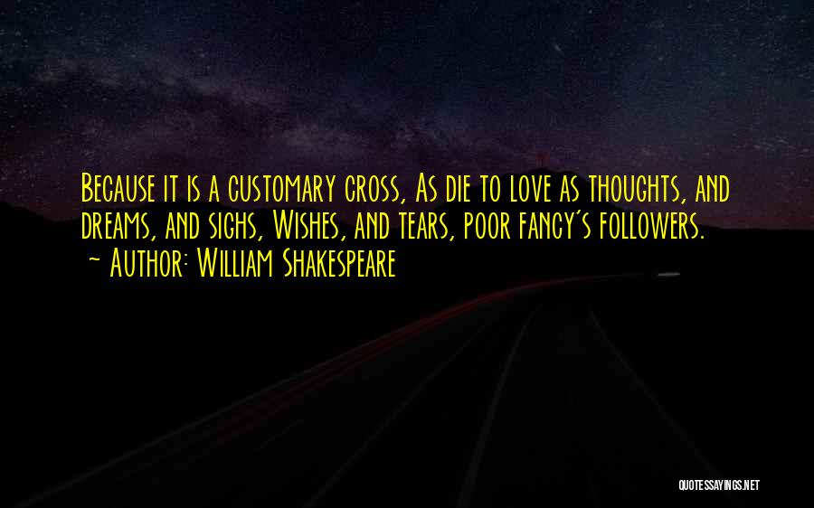 William Shakespeare Quotes: Because It Is A Customary Cross, As Die To Love As Thoughts, And Dreams, And Sighs, Wishes, And Tears, Poor