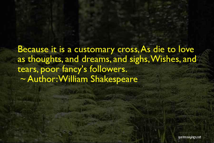 William Shakespeare Quotes: Because It Is A Customary Cross, As Die To Love As Thoughts, And Dreams, And Sighs, Wishes, And Tears, Poor