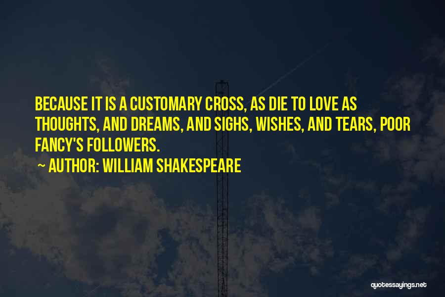 William Shakespeare Quotes: Because It Is A Customary Cross, As Die To Love As Thoughts, And Dreams, And Sighs, Wishes, And Tears, Poor