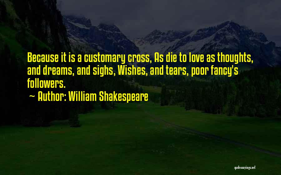 William Shakespeare Quotes: Because It Is A Customary Cross, As Die To Love As Thoughts, And Dreams, And Sighs, Wishes, And Tears, Poor