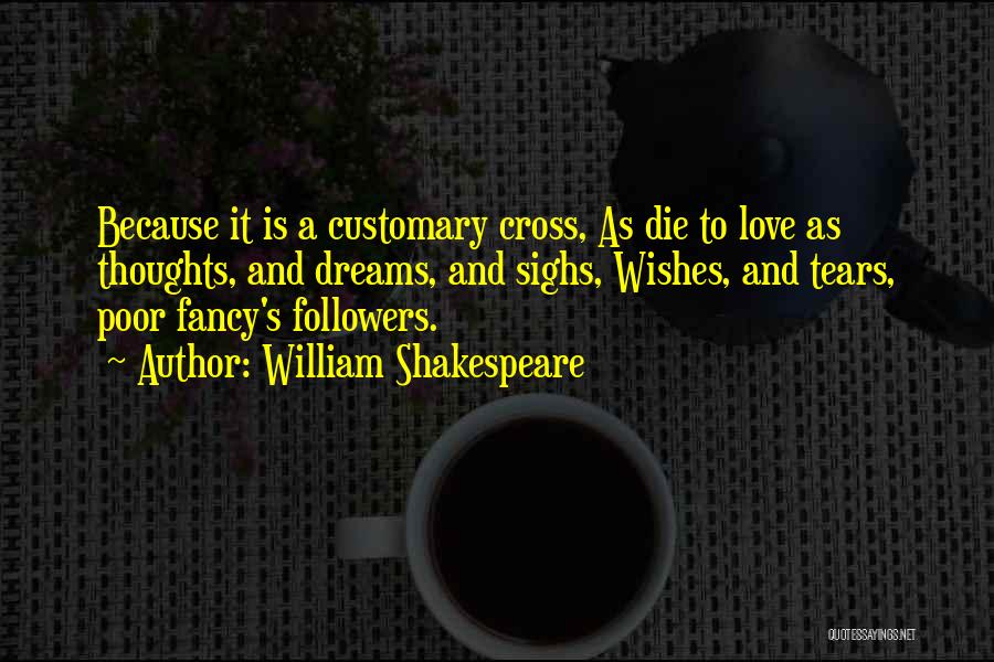 William Shakespeare Quotes: Because It Is A Customary Cross, As Die To Love As Thoughts, And Dreams, And Sighs, Wishes, And Tears, Poor