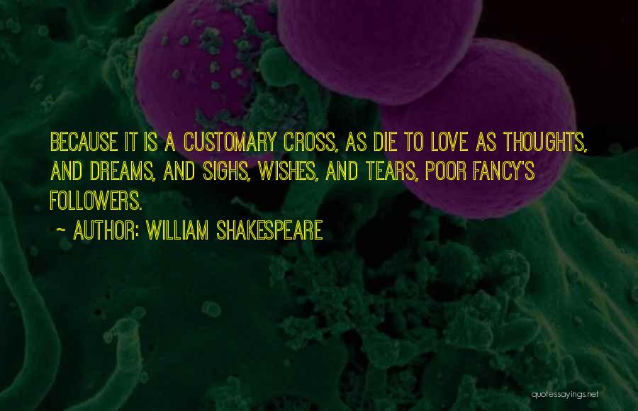 William Shakespeare Quotes: Because It Is A Customary Cross, As Die To Love As Thoughts, And Dreams, And Sighs, Wishes, And Tears, Poor