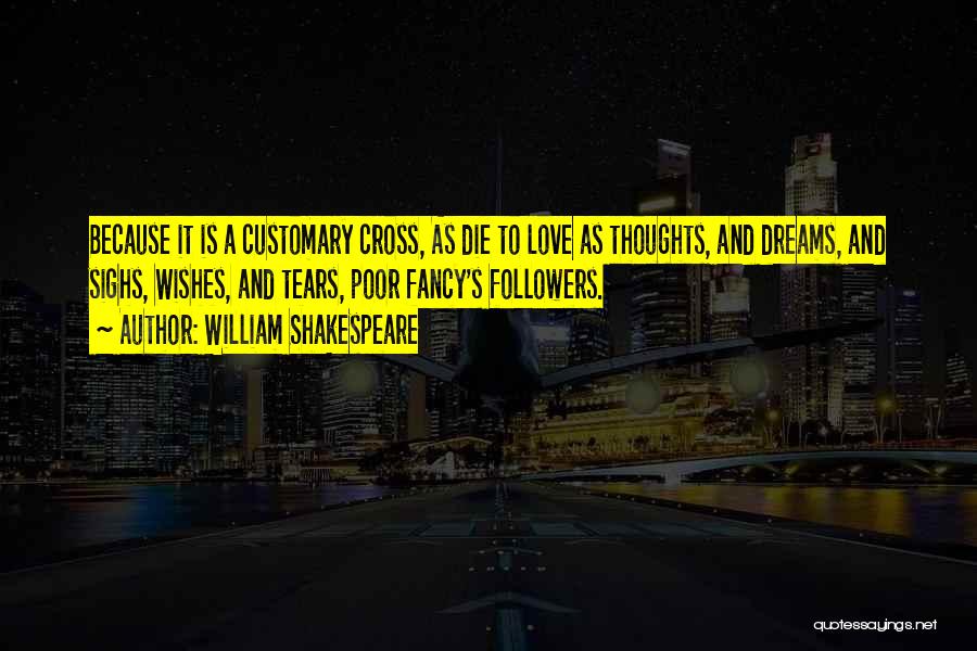 William Shakespeare Quotes: Because It Is A Customary Cross, As Die To Love As Thoughts, And Dreams, And Sighs, Wishes, And Tears, Poor