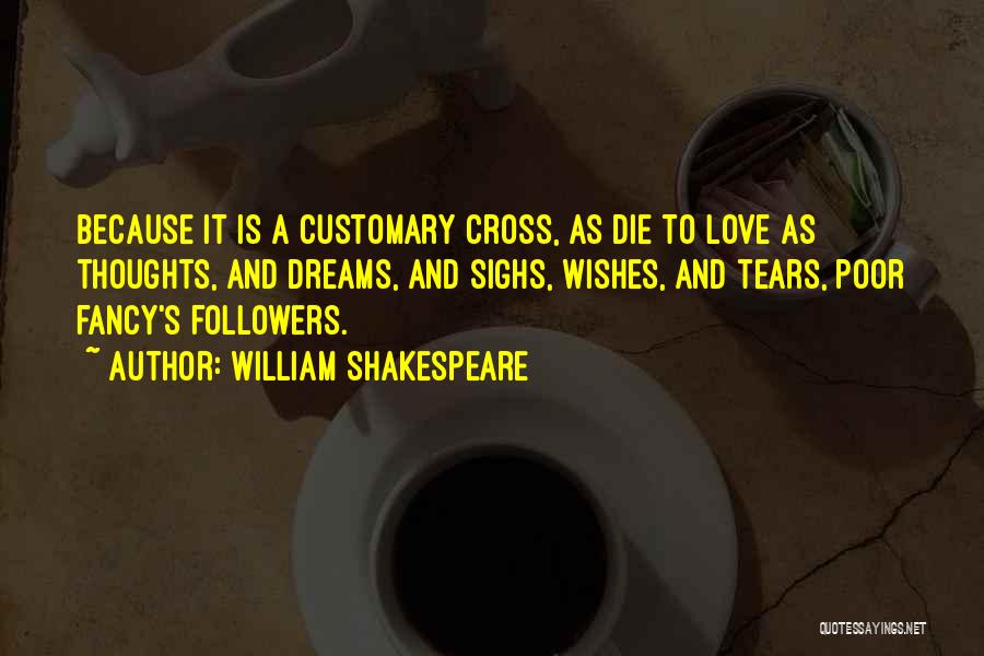 William Shakespeare Quotes: Because It Is A Customary Cross, As Die To Love As Thoughts, And Dreams, And Sighs, Wishes, And Tears, Poor