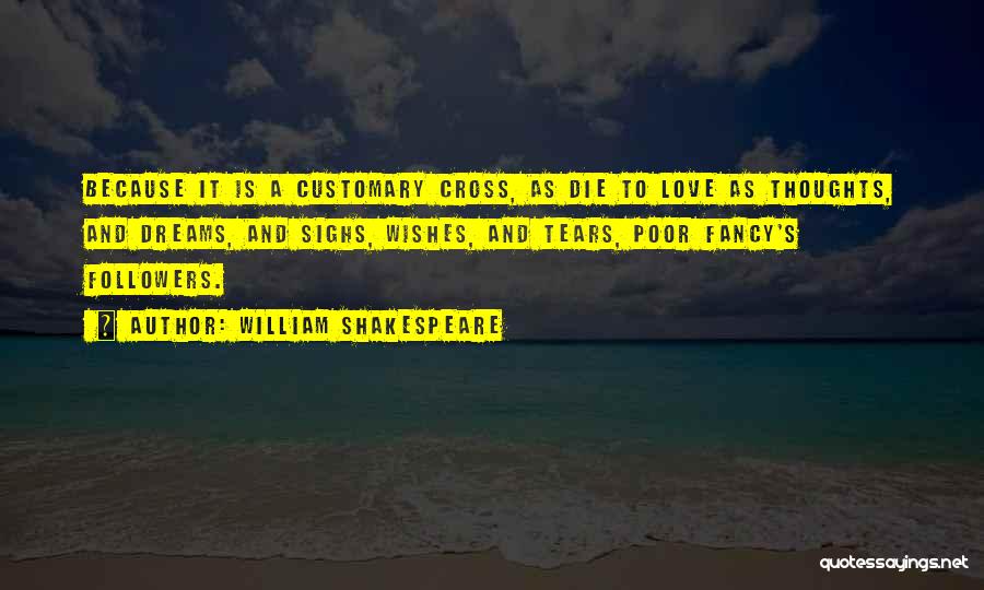 William Shakespeare Quotes: Because It Is A Customary Cross, As Die To Love As Thoughts, And Dreams, And Sighs, Wishes, And Tears, Poor