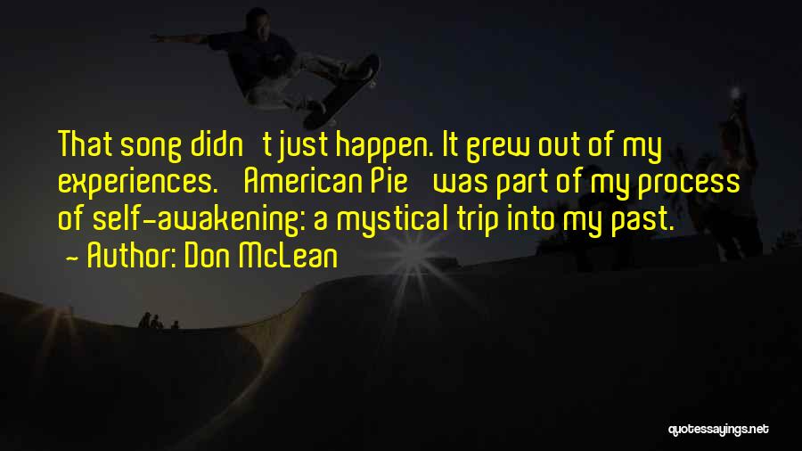 Don McLean Quotes: That Song Didn't Just Happen. It Grew Out Of My Experiences. 'american Pie' Was Part Of My Process Of Self-awakening: