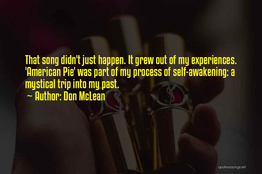 Don McLean Quotes: That Song Didn't Just Happen. It Grew Out Of My Experiences. 'american Pie' Was Part Of My Process Of Self-awakening: