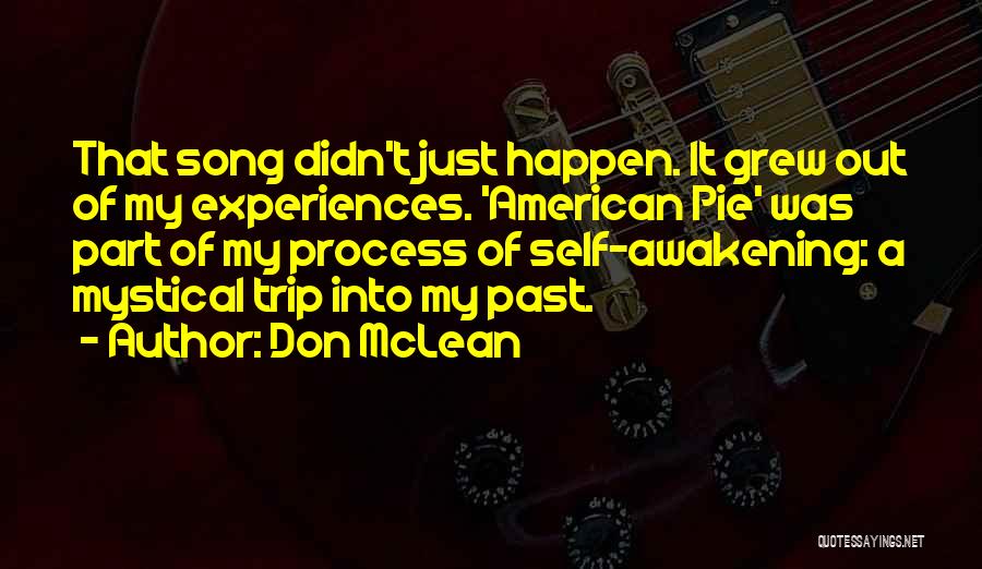 Don McLean Quotes: That Song Didn't Just Happen. It Grew Out Of My Experiences. 'american Pie' Was Part Of My Process Of Self-awakening: