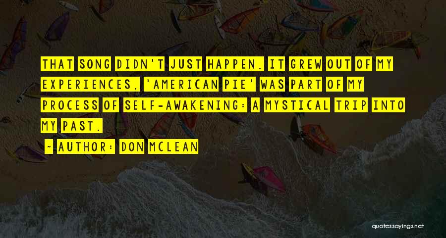 Don McLean Quotes: That Song Didn't Just Happen. It Grew Out Of My Experiences. 'american Pie' Was Part Of My Process Of Self-awakening: