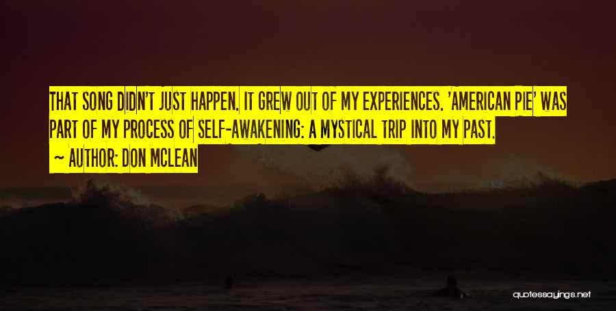 Don McLean Quotes: That Song Didn't Just Happen. It Grew Out Of My Experiences. 'american Pie' Was Part Of My Process Of Self-awakening: