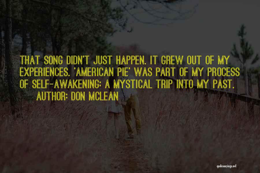Don McLean Quotes: That Song Didn't Just Happen. It Grew Out Of My Experiences. 'american Pie' Was Part Of My Process Of Self-awakening: