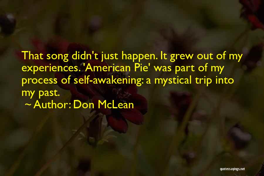Don McLean Quotes: That Song Didn't Just Happen. It Grew Out Of My Experiences. 'american Pie' Was Part Of My Process Of Self-awakening: