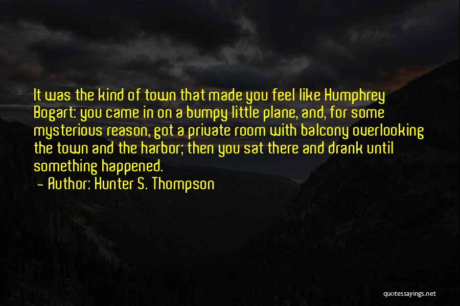 Hunter S. Thompson Quotes: It Was The Kind Of Town That Made You Feel Like Humphrey Bogart: You Came In On A Bumpy Little