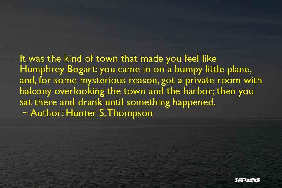 Hunter S. Thompson Quotes: It Was The Kind Of Town That Made You Feel Like Humphrey Bogart: You Came In On A Bumpy Little